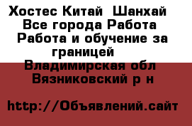 Хостес Китай (Шанхай) - Все города Работа » Работа и обучение за границей   . Владимирская обл.,Вязниковский р-н